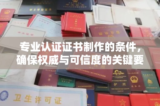 宁化专业认证证书制作的条件，确保权威与可信度的关键要素