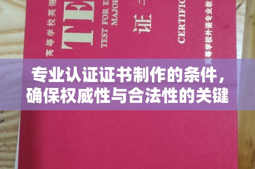 果洛专业认证证书制作的条件，确保权威性与合法性的关键要素