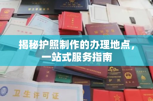 紫阳揭秘护照制作的办理地点，一站式服务指南
