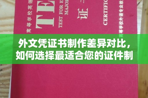 宝兴外文凭证书制作差异对比，如何选择最适合您的证件制作服务？